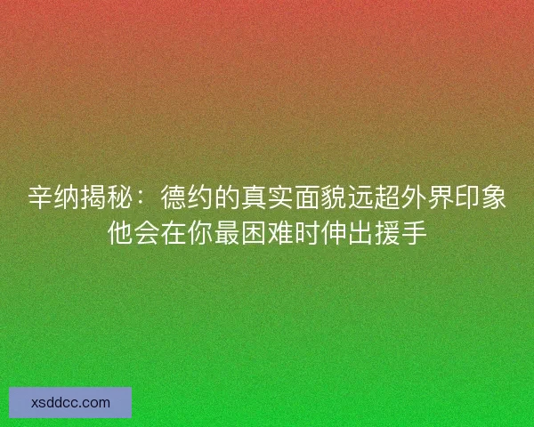 辛纳揭秘：德约的真实面貌远超外界印象他会在你最困难时伸出援手