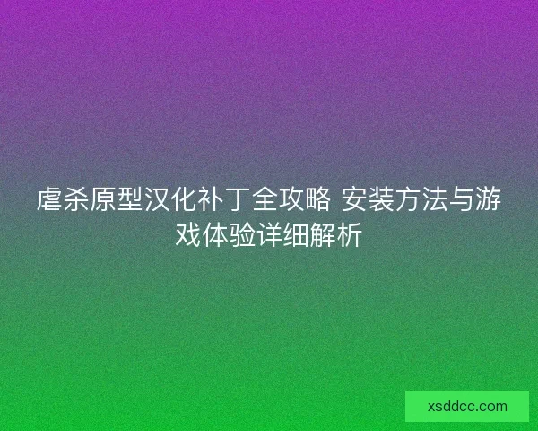 虐杀原型汉化补丁全攻略 安装方法与游戏体验详细解析