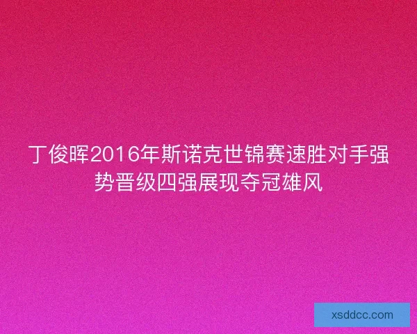 丁俊晖2016年斯诺克世锦赛速胜对手强势晋级四强展现夺冠雄风