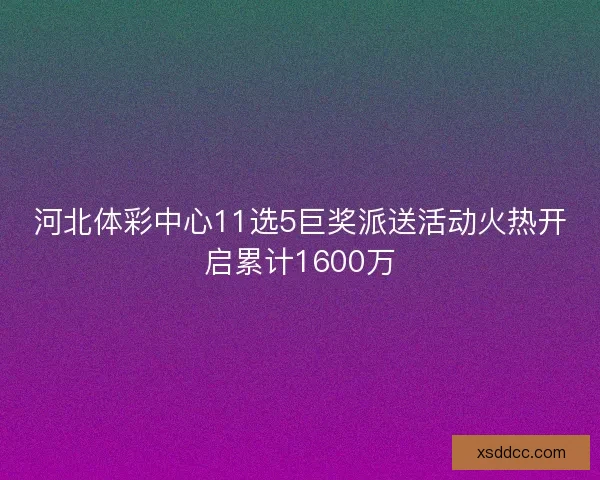 河北体彩中心11选5巨奖派送活动火热开启累计1600万