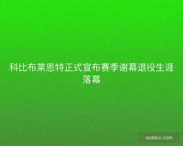 科比布莱恩特正式宣布赛季谢幕退役生涯落幕