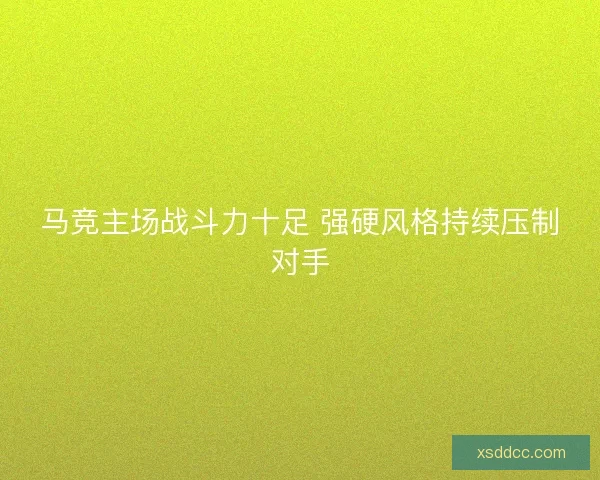 马竞主场战斗力十足 强硬风格持续压制对手