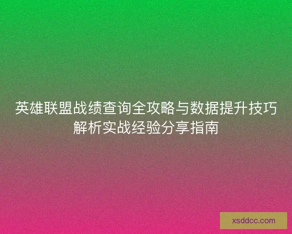 英雄联盟战绩查询全攻略与数据提升技巧解析实战经验分享指南