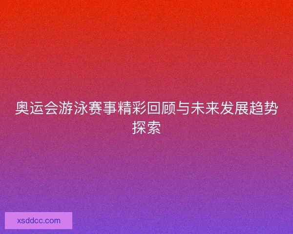 奥运会游泳赛事精彩回顾与未来发展趋势探索