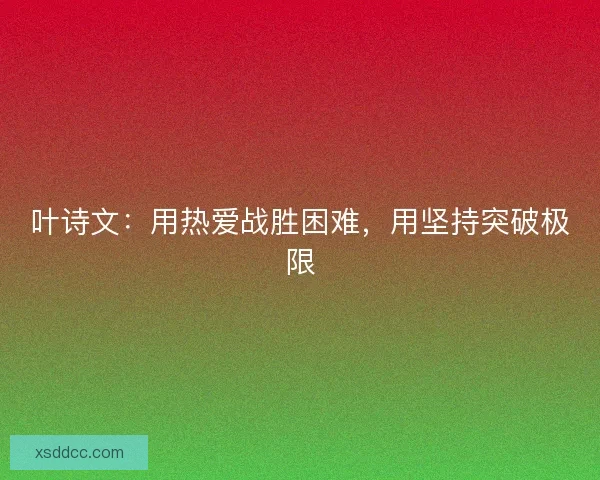 叶诗文：用热爱战胜困难，用坚持突破极限