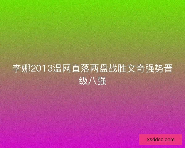 李娜2013温网直落两盘战胜文奇强势晋级八强