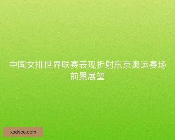 中国女排世界联赛表现折射东京奥运赛场前景展望