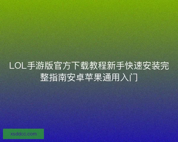 LOL手游版官方下载教程新手快速安装完整指南安卓苹果通用入门