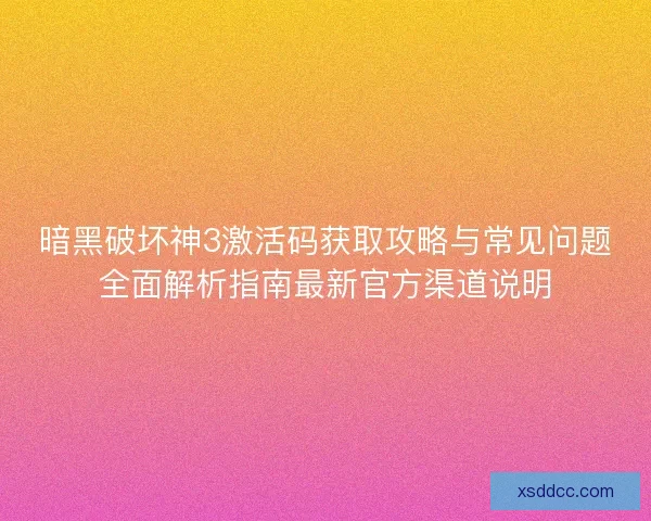暗黑破坏神3激活码获取攻略与常见问题全面解析指南最新官方渠道说明