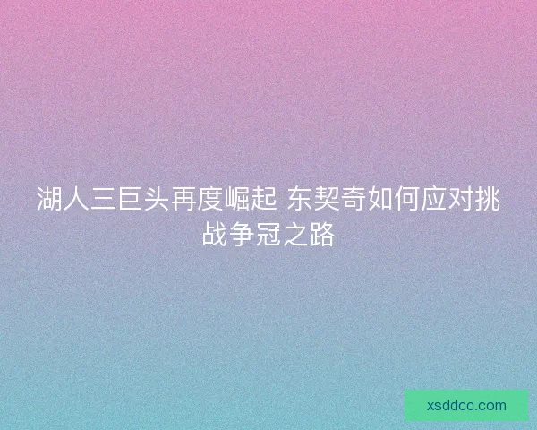 湖人三巨头再度崛起 东契奇如何应对挑战争冠之路
