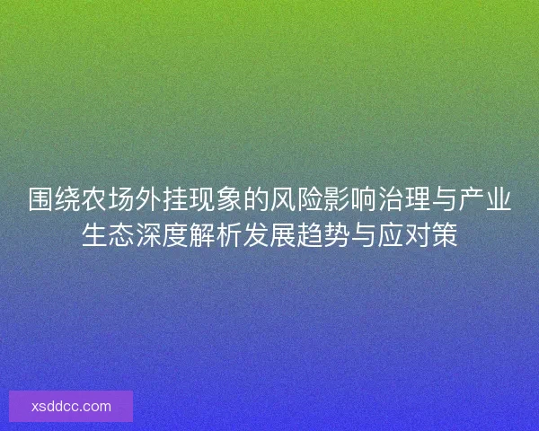 围绕农场外挂现象的风险影响治理与产业生态深度解析发展趋势与应对策 围绕农场外挂现象的风险影响治理与产业生态深度解析发展趋势与应对策